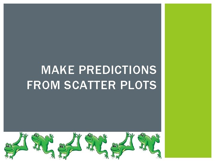 MAKE PREDICTIONS FROM SCATTER PLOTS 