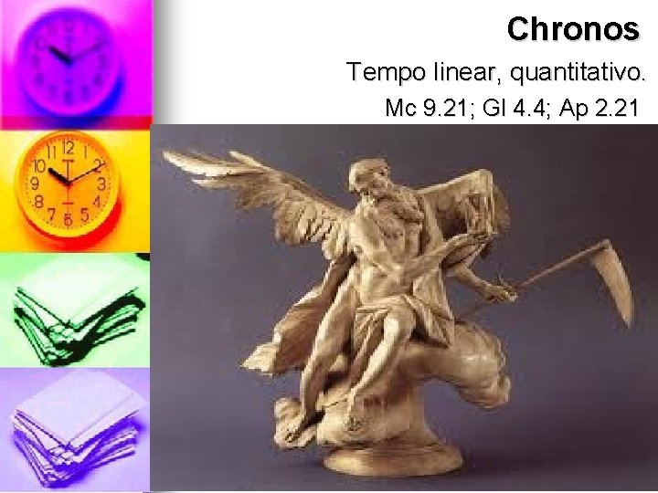 Chronos Tempo linear, quantitativo. Mc 9. 21; Gl 4. 4; Ap 2. 21 Chronos Tempo linear, quantitativo. Mc 9. 21; Gl 4. 4; Ap 2. 21