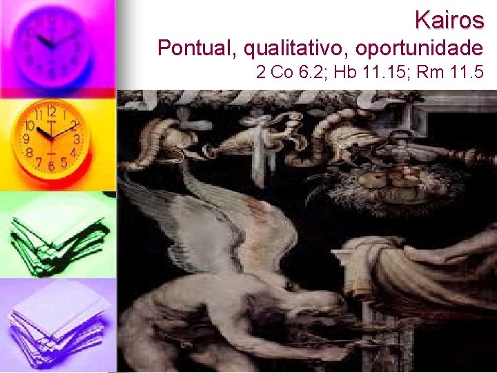 Kairos Pontual, qualitativo, oportunidade 2 Co 6. 2; Hb 11. 15; Rm 11. 5 Kairos Pontual, qualitativo, oportunidade 2 Co 6. 2; Hb 11. 15; Rm 11. 5