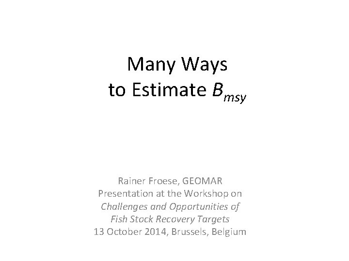 Many Ways to Estimate Bmsy Rainer Froese, GEOMAR Presentation at the Workshop on Challenges