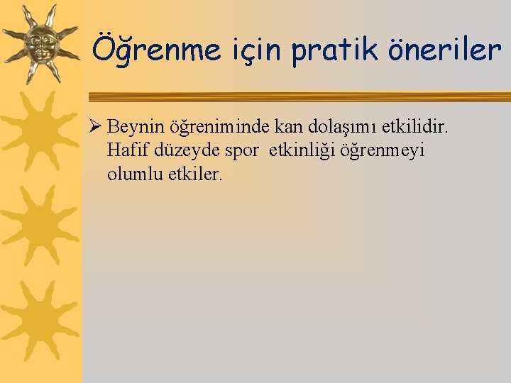 Öğrenme için pratik öneriler Ø Beynin öğreniminde kan dolaşımı etkilidir. Hafif düzeyde spor etkinliği