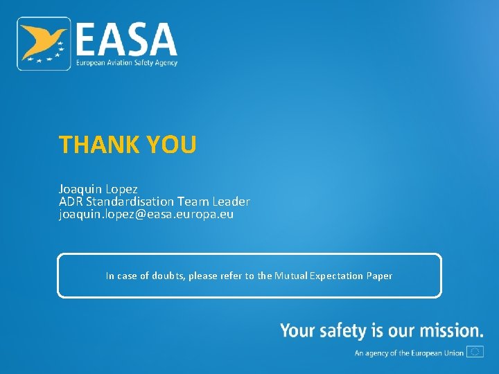 THANK YOU Joaquin Lopez ADR Standardisation Team Leader joaquin. lopez@easa. europa. eu In case