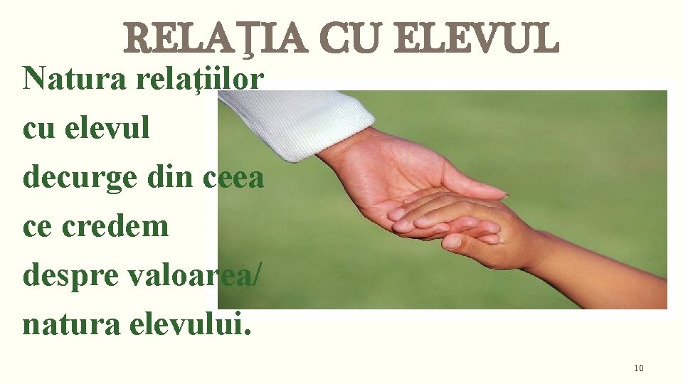 RELAŢIA CU ELEVUL Natura relaţiilor cu elevul decurge din ceea ce credem despre valoarea/