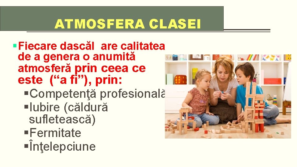 ATMOSFERA CLASEI § Fiecare dascăl are calitatea de a genera o anumită atmosferă prin