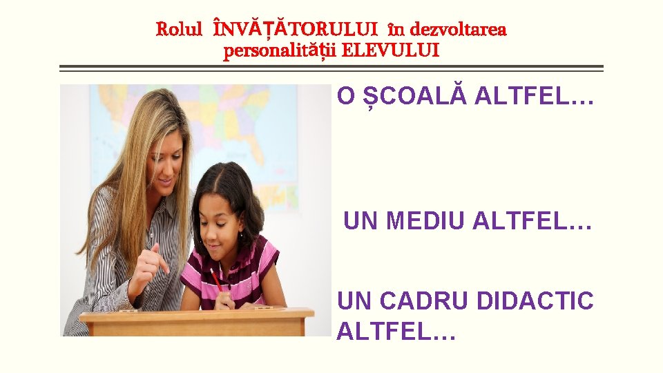 Rolul ÎNVĂȚĂTORULUI în dezvoltarea personalității ELEVULUI O ȘCOALĂ ALTFEL… UN MEDIU ALTFEL… UN CADRU