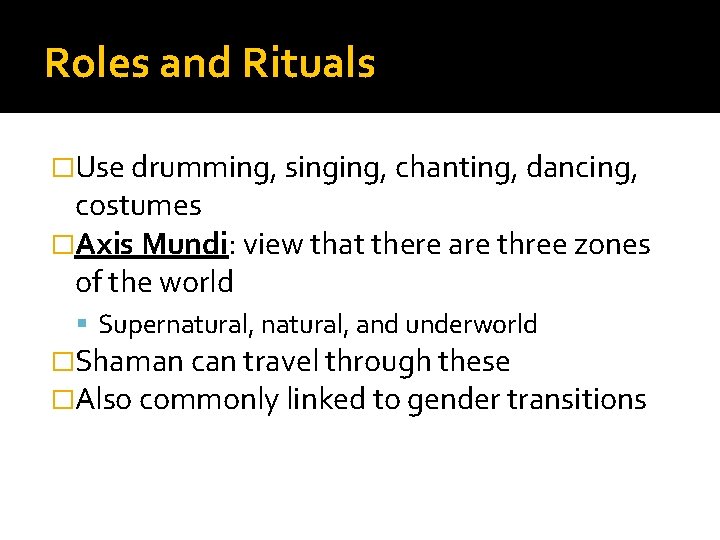 Roles and Rituals �Use drumming, singing, chanting, dancing, costumes �Axis Mundi: view that there