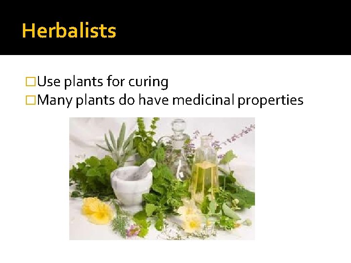 Herbalists �Use plants for curing �Many plants do have medicinal properties 