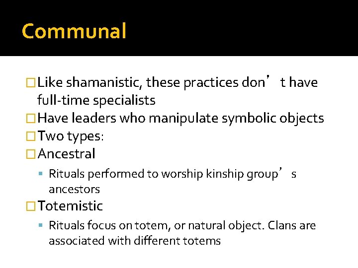 Communal �Like shamanistic, these practices don’t have full-time specialists �Have leaders who manipulate symbolic