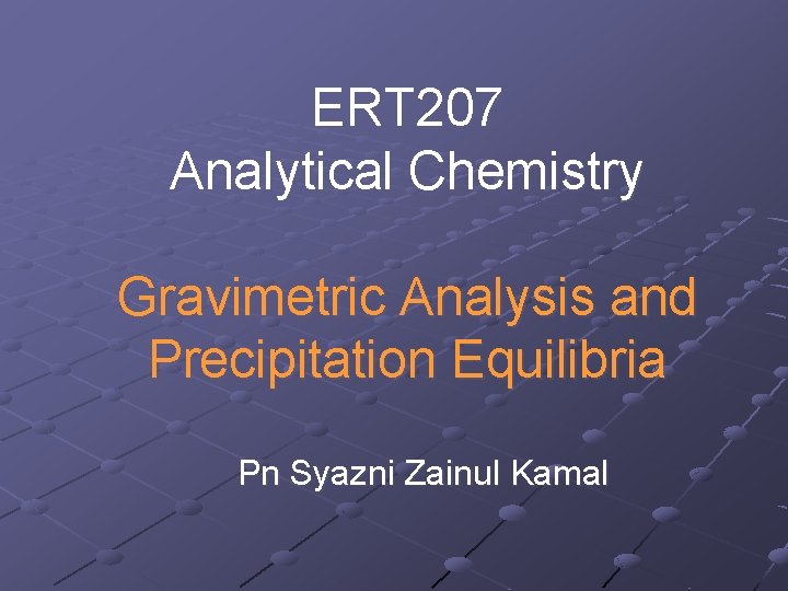 ERT 207 Analytical Chemistry Gravimetric Analysis and Precipitation Equilibria Pn Syazni Zainul Kamal 