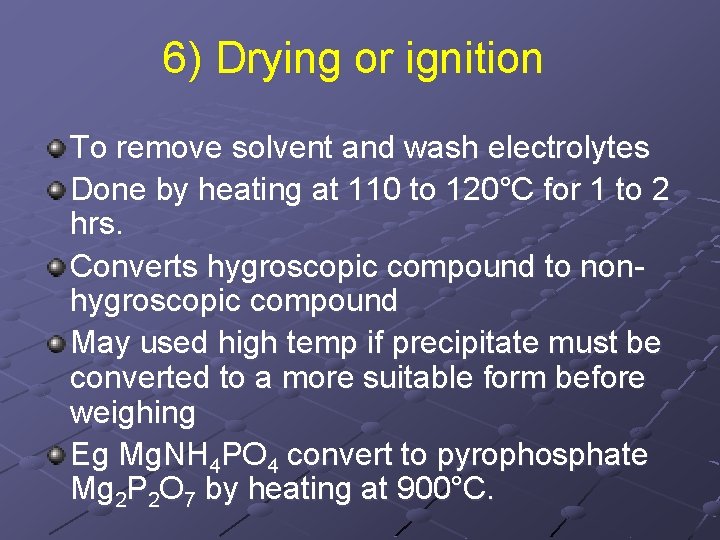 6) Drying or ignition To remove solvent and wash electrolytes Done by heating at