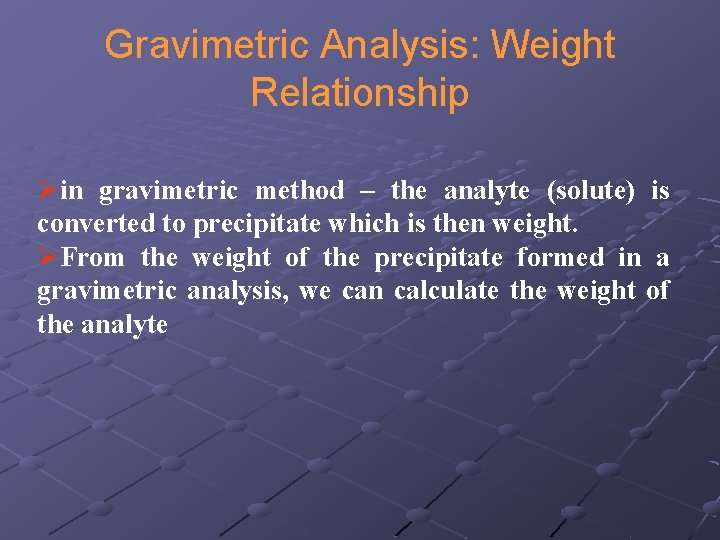 Gravimetric Analysis: Weight Relationship Øin gravimetric method – the analyte (solute) is converted to