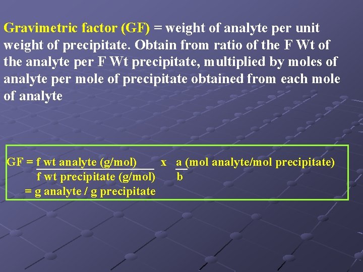 Gravimetric factor (GF) = weight of analyte per unit weight of precipitate. Obtain from