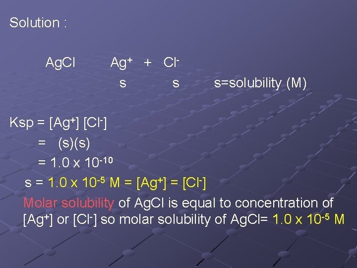 Solution : Ag. Cl Ag+ + Cls s s=solubility (M) Ksp = [Ag+] [Cl-]