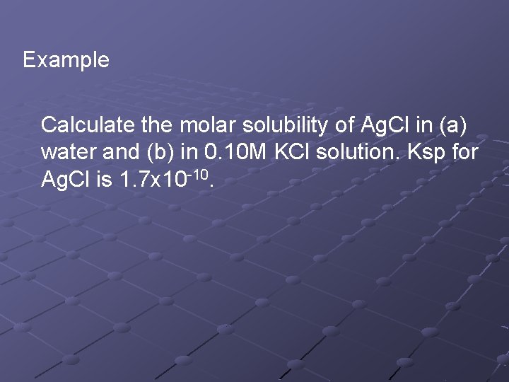 Example Calculate the molar solubility of Ag. Cl in (a) water and (b) in