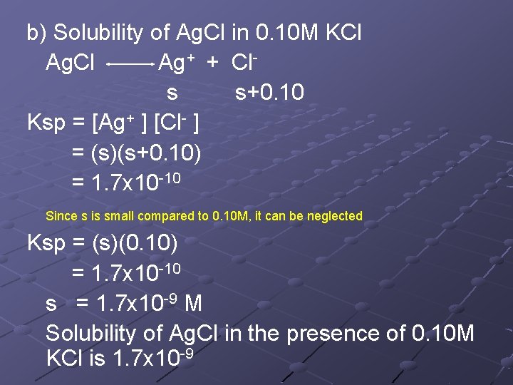 b) Solubility of Ag. Cl in 0. 10 M KCl Ag+ + Cls s+0. b) Solubility of Ag. Cl in 0. 10 M KCl Ag+ + Cls s+0.