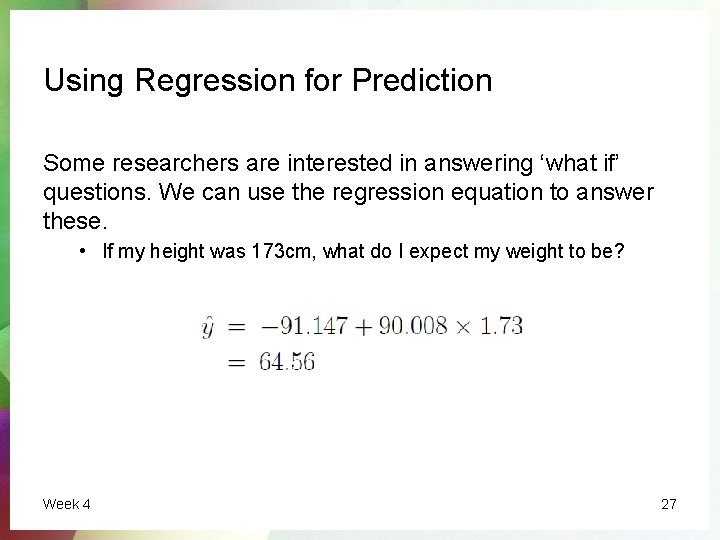 Using Regression for Prediction Some researchers are interested in answering ‘what if’ questions. We