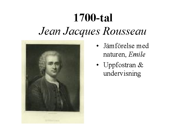 1700 -tal Jean Jacques Rousseau • Jämförelse med naturen, Emile • Uppfostran & undervisning