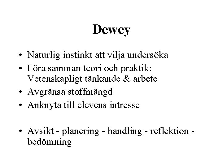 Dewey • Naturlig instinkt att vilja undersöka • Föra samman teori och praktik: Vetenskapligt