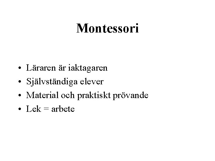 Montessori • • Läraren är iaktagaren Självständiga elever Material och praktiskt prövande Lek =