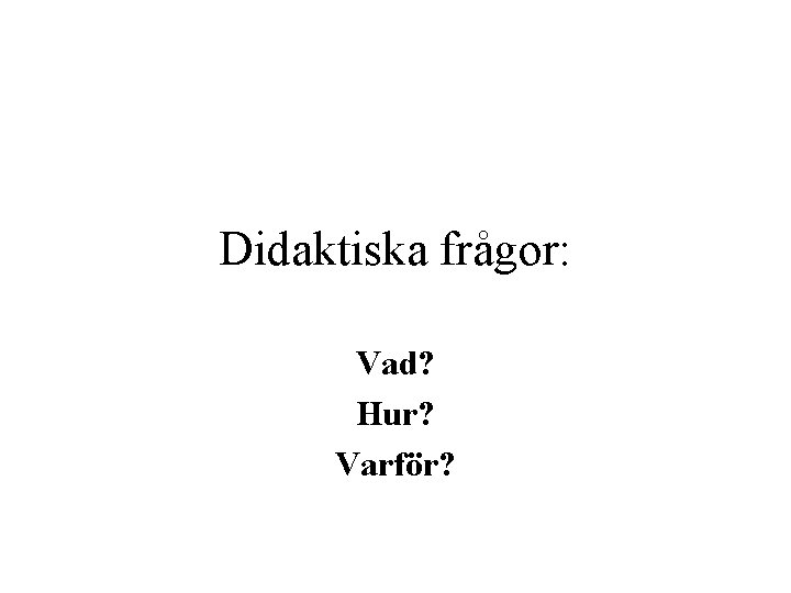 Didaktiska frågor: Vad? Hur? Varför? 