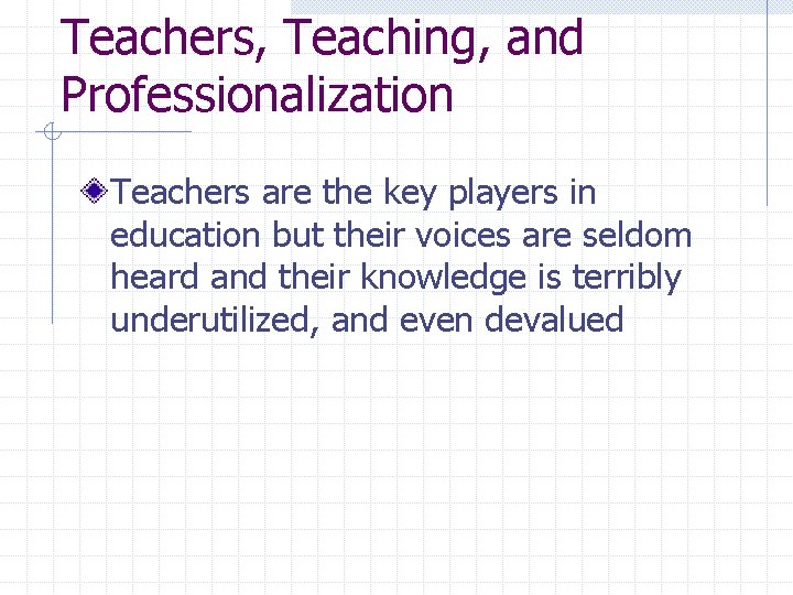 Teachers, Teaching, and Professionalization Teachers are the key players in education but their voices