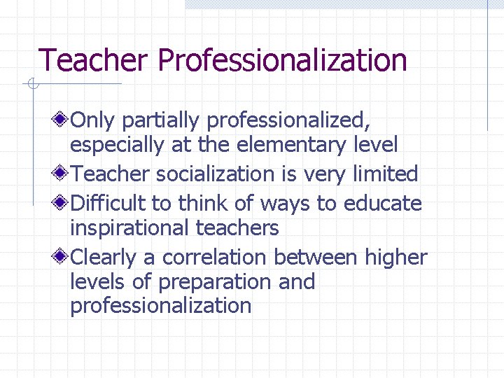 Teacher Professionalization Only partially professionalized, especially at the elementary level Teacher socialization is very