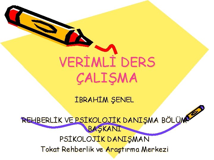 VERİMLİ DERS ÇALIŞMA İBRAHİM ŞENEL REHBERLİK VE PSİKOLOJİK DANIŞMA BÖLÜM BAŞKANI PSİKOLOJİK DANIŞMAN Tokat