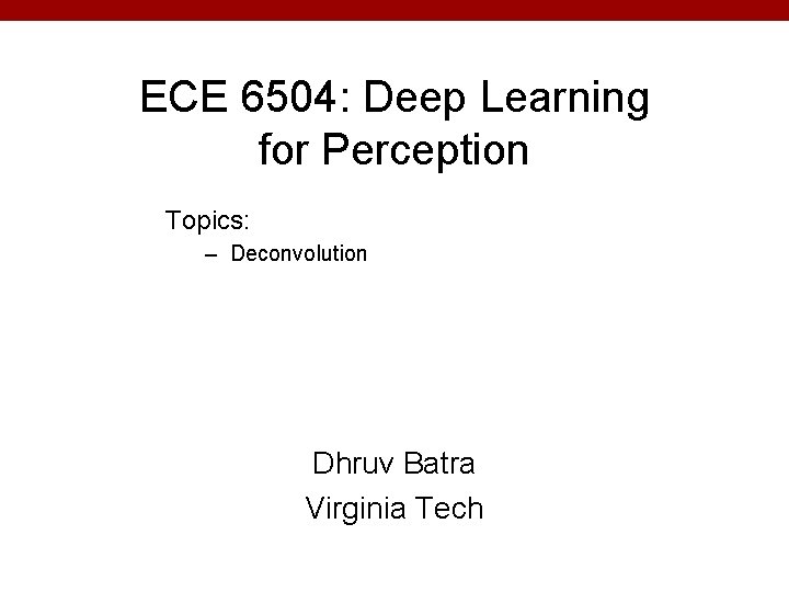 ECE 6504: Deep Learning for Perception Topics: – Deconvolution Dhruv Batra Virginia Tech 