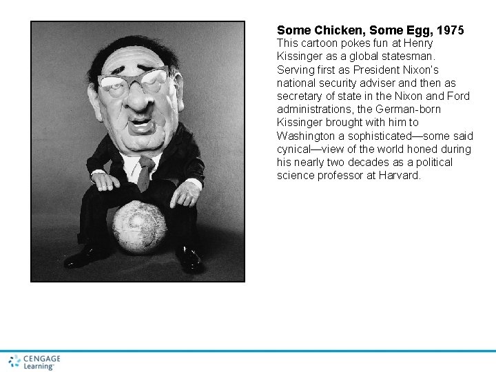 Some Chicken, Some Egg, 1975 This cartoon pokes fun at Henry Kissinger as a Some Chicken, Some Egg, 1975 This cartoon pokes fun at Henry Kissinger as a