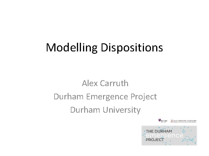 Modelling Dispositions Alex Carruth Durham Emergence Project Durham University 