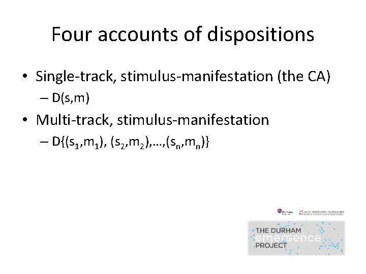 Four accounts of dispositions • Single-track, stimulus-manifestation (the CA) – D(s, m) • Multi-track,