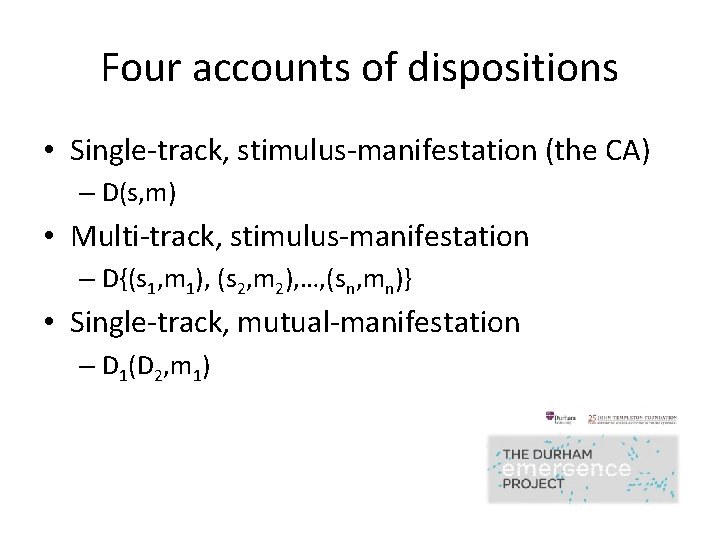 Four accounts of dispositions • Single-track, stimulus-manifestation (the CA) – D(s, m) • Multi-track,