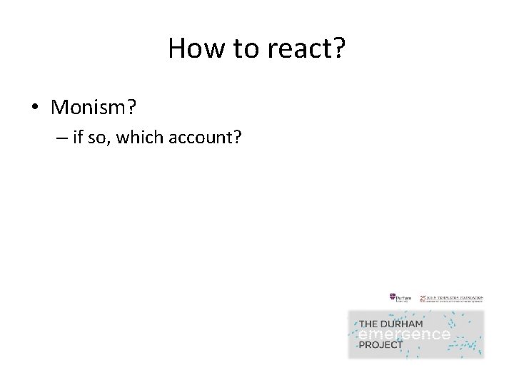 How to react? • Monism? – if so, which account? 