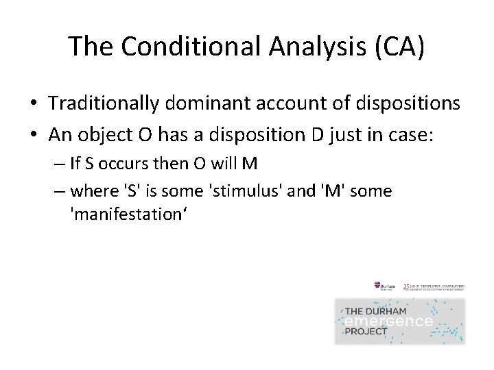 The Conditional Analysis (CA) • Traditionally dominant account of dispositions • An object O