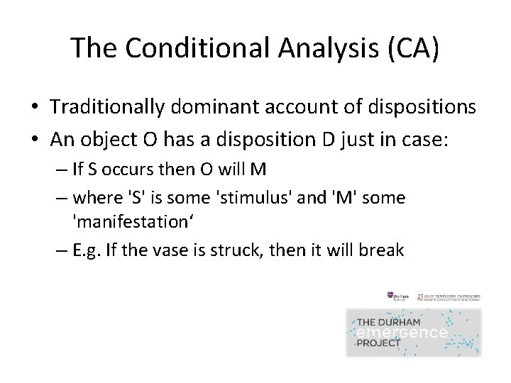 The Conditional Analysis (CA) • Traditionally dominant account of dispositions • An object O