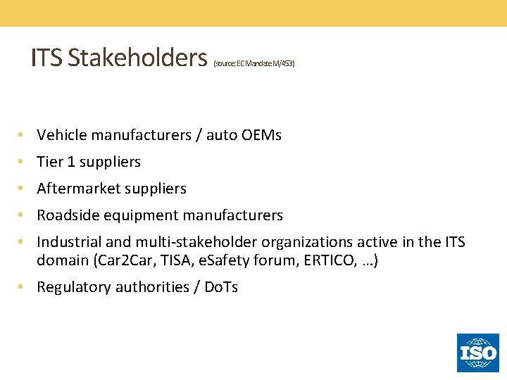 ITS Stakeholders (source: EC Mandate M/453) • Vehicle manufacturers / auto OEMs • Tier