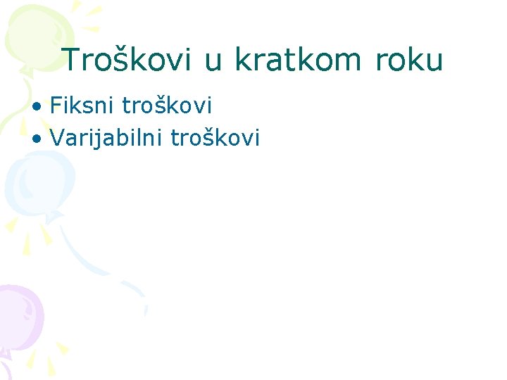 Troškovi u kratkom roku • Fiksni troškovi • Varijabilni troškovi 