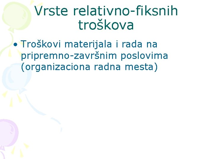 Vrste relativno-fiksnih troškova • Troškovi materijala i rada na pripremno-završnim poslovima (organizaciona radna mesta)