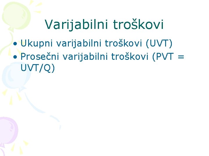 Varijabilni troškovi • Ukupni varijabilni troškovi (UVT) • Prosečni varijabilni troškovi (PVT = UVT/Q)