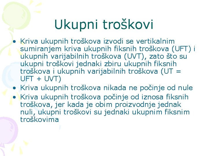 Ukupni troškovi • Kriva ukupnih troškova izvodi se vertikalnim sumiranjem kriva ukupnih fiksnih troškova