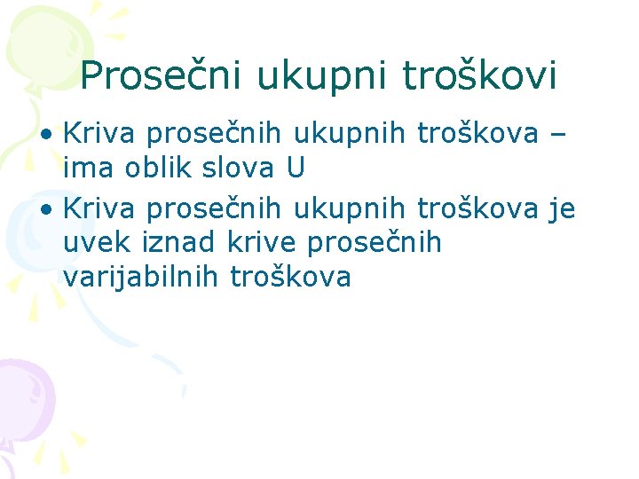 Prosečni ukupni troškovi • Kriva prosečnih ukupnih troškova – ima oblik slova U •
