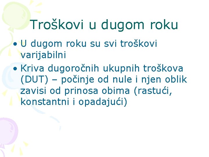 Troškovi u dugom roku • U dugom roku su svi troškovi varijabilni • Kriva