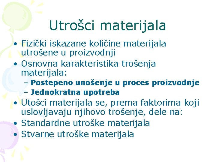 Utrošci materijala • Fizički iskazane količine materijala utrošene u proizvodnji • Osnovna karakteristika trošenja