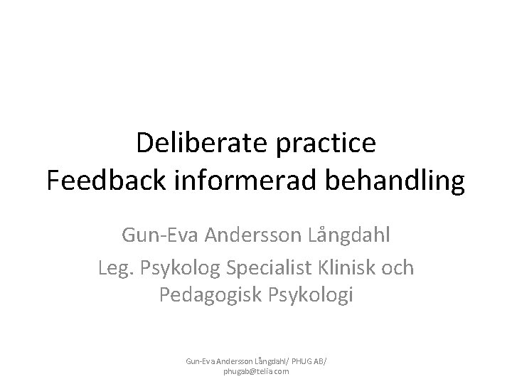 Deliberate practice Feedback informerad behandling Gun-Eva Andersson Långdahl Leg. Psykolog Specialist Klinisk och Pedagogisk