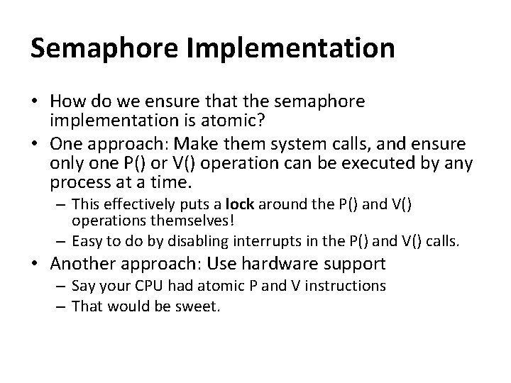 Semaphore Implementation • How do we ensure that the semaphore implementation is atomic? •