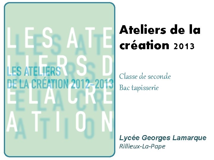 Ateliers de la création 2013 Classe de seconde Bac tapisserie Lycée Georges Lamarque Rillieux-La-Pape