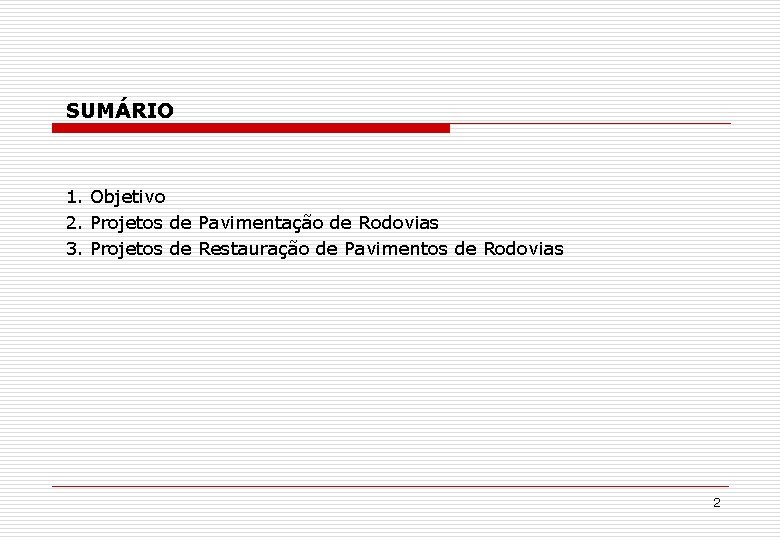 SUMÁRIO 1. Objetivo 2. Projetos de Pavimentação de Rodovias 3. Projetos de Restauração de