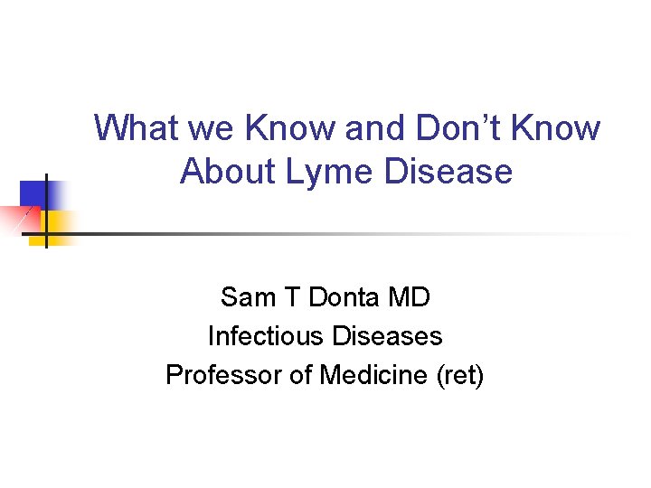 What we Know and Don’t Know About Lyme Disease Sam T Donta MD Infectious