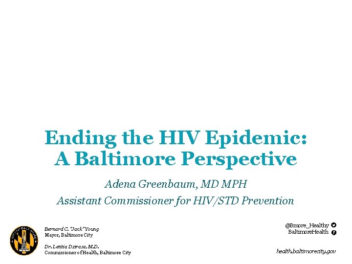 Ending the HIV Epidemic: A Baltimore Perspective Adena Greenbaum, MD MPH Assistant Commissioner for