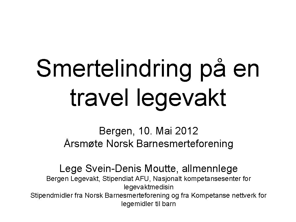 Smertelindring på en travel legevakt Bergen, 10. Mai 2012 Årsmøte Norsk Barnesmerteforening Lege Svein-Denis